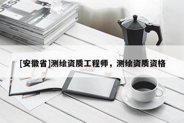 [安徽省]測繪資質(zhì)工程師，測繪資質(zhì)資格
