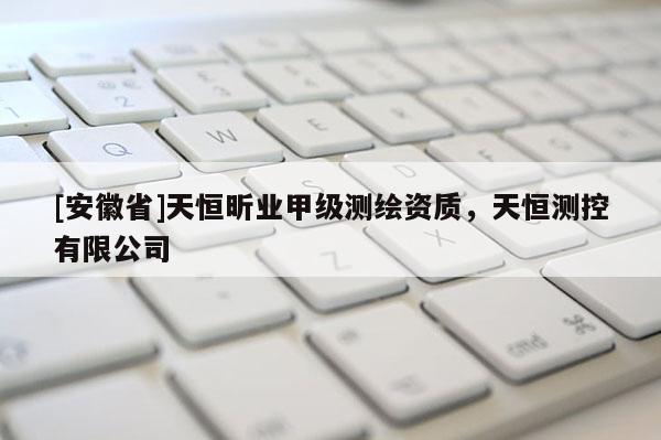 [安徽省]天恒昕業(yè)甲級(jí)測(cè)繪資質(zhì)，天恒測(cè)控有限公司