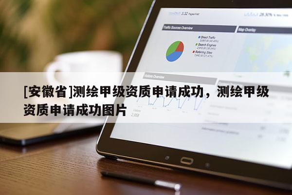 [安徽省]測(cè)繪甲級(jí)資質(zhì)申請(qǐng)成功，測(cè)繪甲級(jí)資質(zhì)申請(qǐng)成功圖片