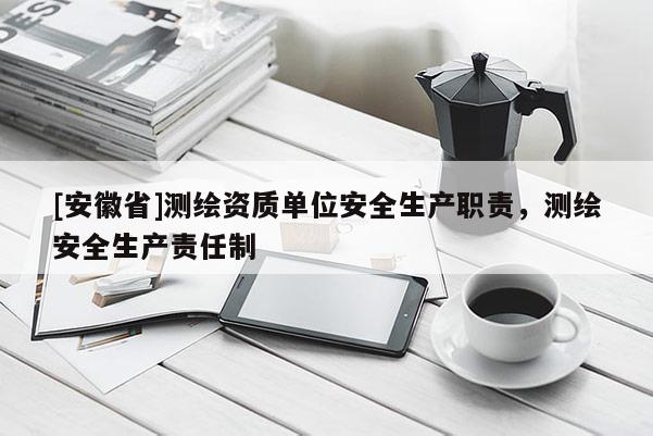 [安徽省]測繪資質(zhì)單位安全生產(chǎn)職責(zé)，測繪安全生產(chǎn)責(zé)任制