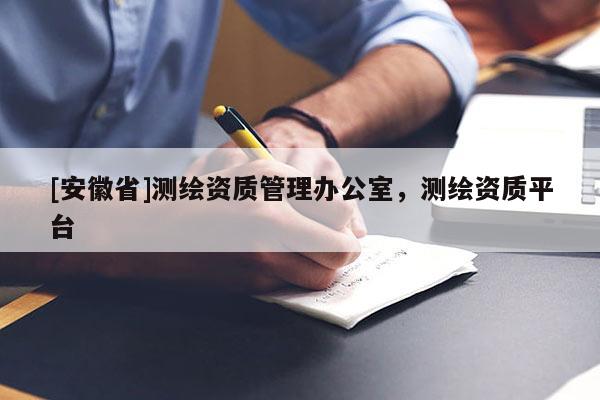 [安徽省]測(cè)繪資質(zhì)管理辦公室，測(cè)繪資質(zhì)平臺(tái)