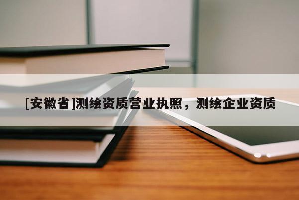 [安徽省]測繪資質(zhì)營業(yè)執(zhí)照，測繪企業(yè)資質(zhì)