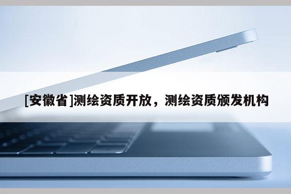 [安徽省]測(cè)繪資質(zhì)開放，測(cè)繪資質(zhì)頒發(fā)機(jī)構(gòu)