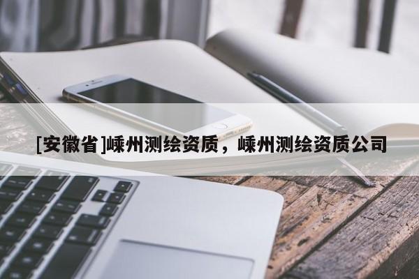 [安徽省]嵊州測繪資質，嵊州測繪資質公司