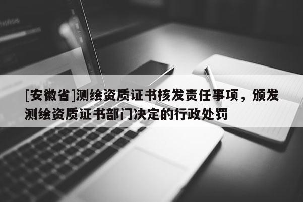 [安徽省]測(cè)繪資質(zhì)證書核發(fā)責(zé)任事項(xiàng)，頒發(fā)測(cè)繪資質(zhì)證書部門決定的行政處罰