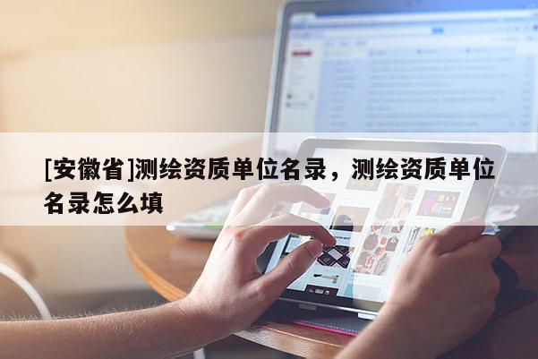 [安徽省]測繪資質單位名錄，測繪資質單位名錄怎么填