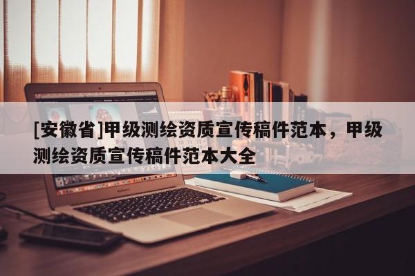 [安徽省]甲級測繪資質(zhì)宣傳稿件范本，甲級測繪資質(zhì)宣傳稿件范本大全