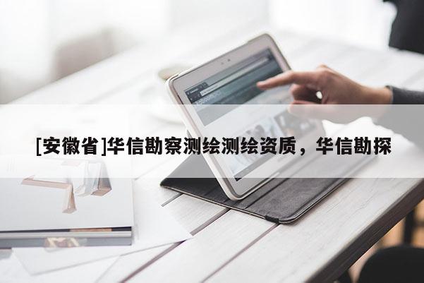 [安徽省]華信勘察測繪測繪資質(zhì)，華信勘探