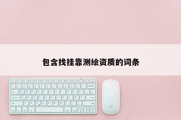 包含找掛靠測繪資質(zhì)的詞條