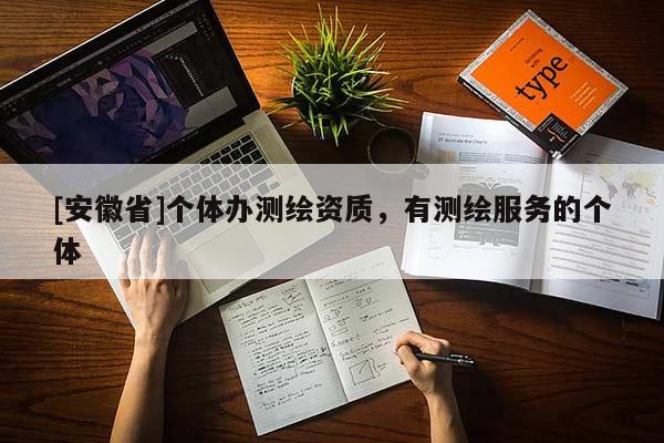 [安徽省]個(gè)體辦測(cè)繪資質(zhì)，有測(cè)繪服務(wù)的個(gè)體