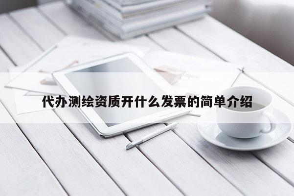 代辦測繪資質(zhì)開什么發(fā)票的簡單介紹