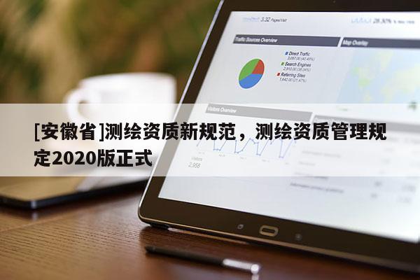 [安徽省]測繪資質(zhì)新規(guī)范，測繪資質(zhì)管理規(guī)定2020版正式