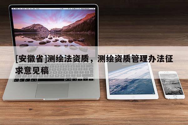 [安徽省]測繪法資質(zhì)，測繪資質(zhì)管理辦法征求意見稿