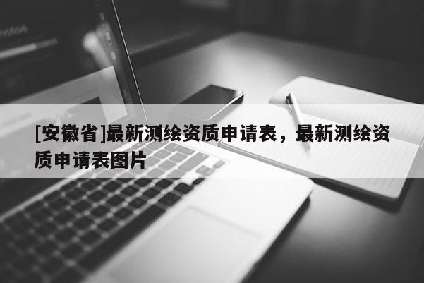 [安徽省]最新測繪資質(zhì)申請表，最新測繪資質(zhì)申請表圖片