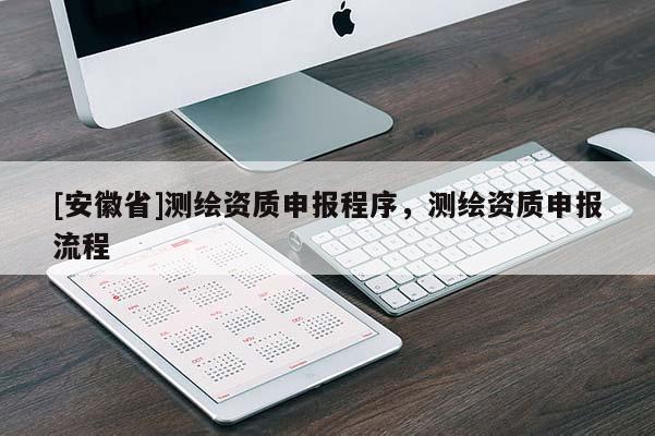 [安徽省]測(cè)繪資質(zhì)申報(bào)程序，測(cè)繪資質(zhì)申報(bào)流程