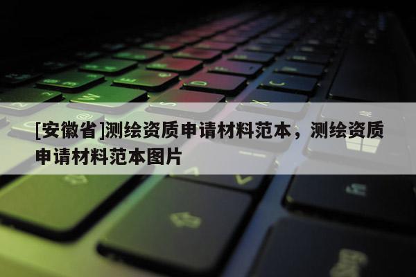 [安徽省]測(cè)繪資質(zhì)申請(qǐng)材料范本，測(cè)繪資質(zhì)申請(qǐng)材料范本圖片