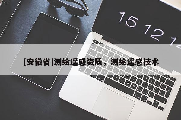 [安徽省]測繪遙感資質(zhì)，測繪遙感技術(shù)