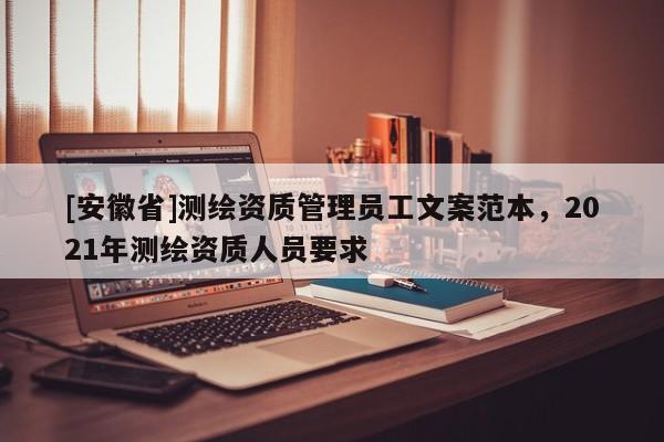 [安徽省]測(cè)繪資質(zhì)管理員工文案范本，2021年測(cè)繪資質(zhì)人員要求