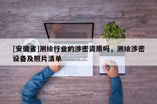 [安徽省]測繪行業(yè)的涉密資質(zhì)嗎，測繪涉密設(shè)備及照片清單
