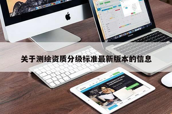 關(guān)于測繪資質(zhì)分級標(biāo)準(zhǔn)最新版本的信息