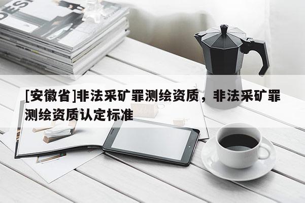 [安徽省]非法采礦罪測(cè)繪資質(zhì)，非法采礦罪測(cè)繪資質(zhì)認(rèn)定標(biāo)準(zhǔn)