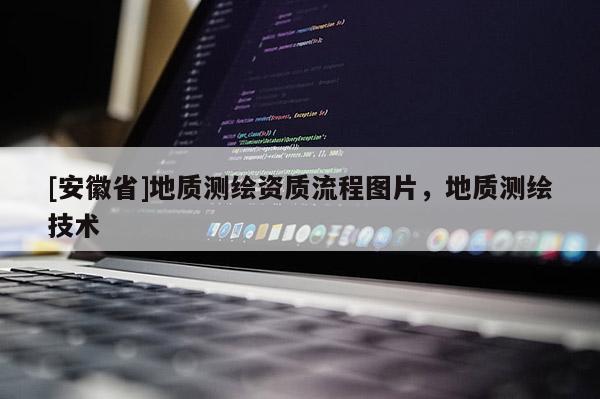 [安徽省]地質(zhì)測繪資質(zhì)流程圖片，地質(zhì)測繪技術(shù)