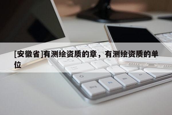 [安徽省]有測(cè)繪資質(zhì)的章，有測(cè)繪資質(zhì)的單位