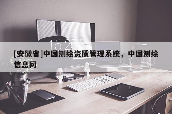 [安徽省]中國測繪資質(zhì)管理系統(tǒng)，中國測繪信息網(wǎng)