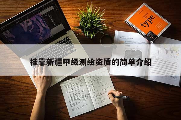 掛靠新疆甲級測繪資質的簡單介紹