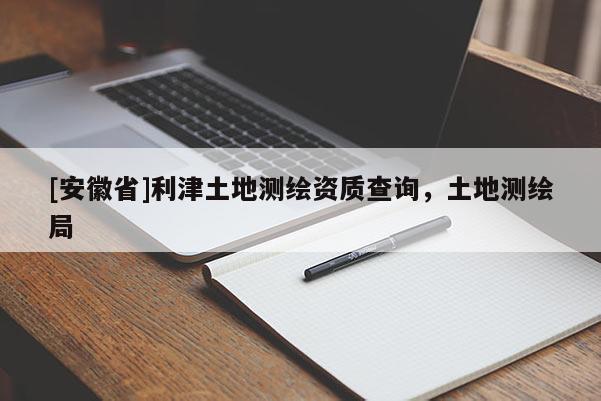 [安徽省]利津土地測繪資質(zhì)查詢，土地測繪局