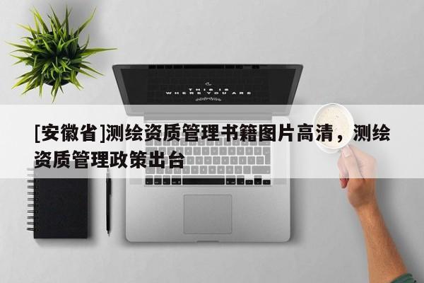 [安徽省]測繪資質(zhì)管理書籍圖片高清，測繪資質(zhì)管理政策出臺(tái)
