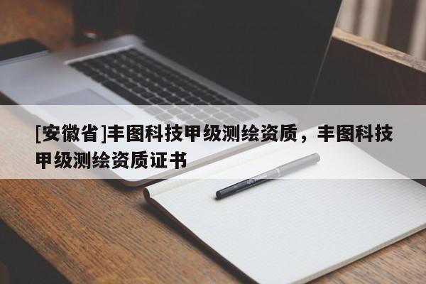 [安徽省]豐圖科技甲級測繪資質(zhì)，豐圖科技甲級測繪資質(zhì)證書