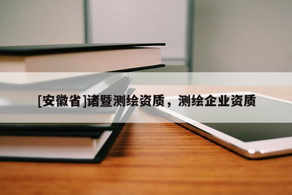 [安徽省]諸暨測(cè)繪資質(zhì)，測(cè)繪企業(yè)資質(zhì)
