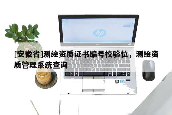 [安徽省]測(cè)繪資質(zhì)證書(shū)編號(hào)校驗(yàn)位，測(cè)繪資質(zhì)管理系統(tǒng)查詢