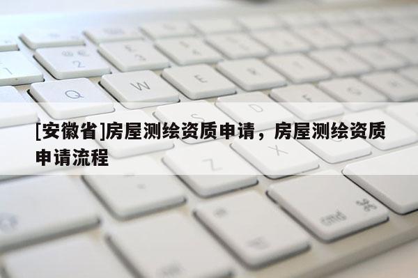 [安徽省]房屋測繪資質(zhì)申請，房屋測繪資質(zhì)申請流程