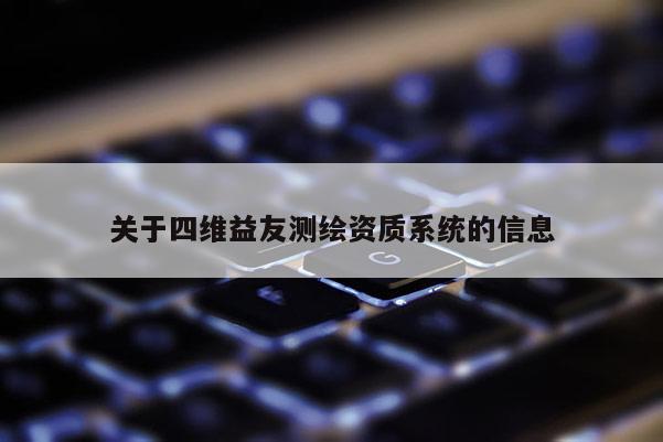 關(guān)于四維益友測繪資質(zhì)系統(tǒng)的信息