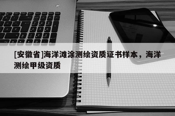 [安徽省]海洋灘涂測繪資質(zhì)證書樣本，海洋測繪甲級資質(zhì)