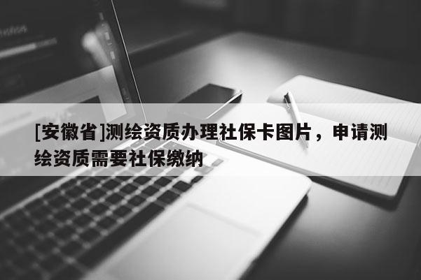 [安徽省]測繪資質(zhì)辦理社?？▓D片，申請測繪資質(zhì)需要社保繳納