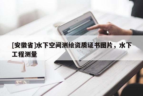 [安徽省]水下空間測繪資質(zhì)證書圖片，水下工程測量