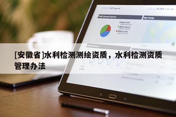 [安徽省]水利檢測測繪資質(zhì)，水利檢測資質(zhì)管理辦法