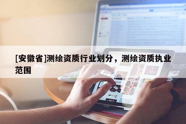 [安徽省]測繪資質行業(yè)劃分，測繪資質執(zhí)業(yè)范圍