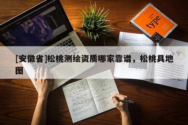 [安徽省]松桃測繪資質(zhì)哪家靠譜，松桃具地圖