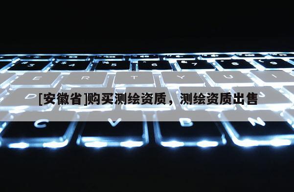 [安徽省]購買測繪資質(zhì)，測繪資質(zhì)出售