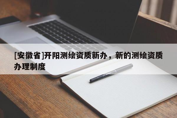 [安徽省]開陽測繪資質(zhì)新辦，新的測繪資質(zhì)辦理制度