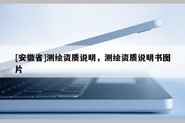 [安徽省]測繪資質(zhì)說明，測繪資質(zhì)說明書圖片