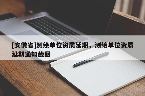 [安徽省]測繪單位資質延期，測繪單位資質延期通知截圖