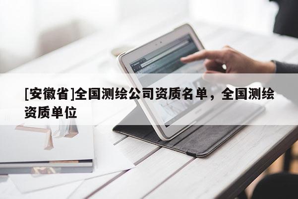[安徽省]全國測繪公司資質(zhì)名單，全國測繪資質(zhì)單位