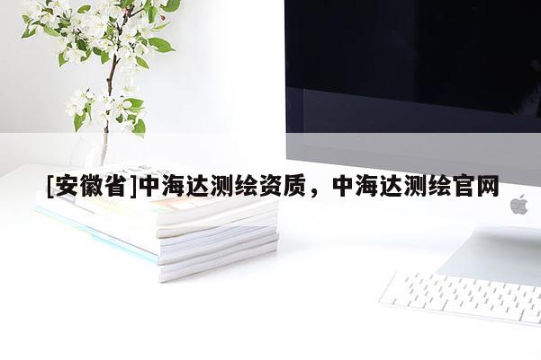 [安徽省]中海達測繪資質(zhì)，中海達測繪官網(wǎng)