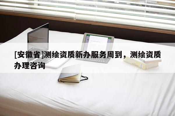 [安徽省]測(cè)繪資質(zhì)新辦服務(wù)周到，測(cè)繪資質(zhì)辦理咨詢