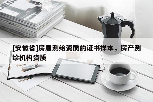 [安徽省]房屋測(cè)繪資質(zhì)的證書(shū)樣本，房產(chǎn)測(cè)繪機(jī)構(gòu)資質(zhì)